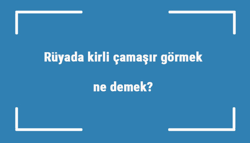 Rüyada kirli çamaşır görmek ne demek Rüyada kirli çamaşır yıkamak, toplamak ve ayırmak tabiri