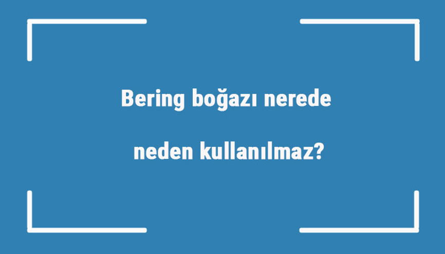 Bering boğazı nerede, neden kullanılmaz Bering boğazı hangi iki kara parçasını birleştirdi