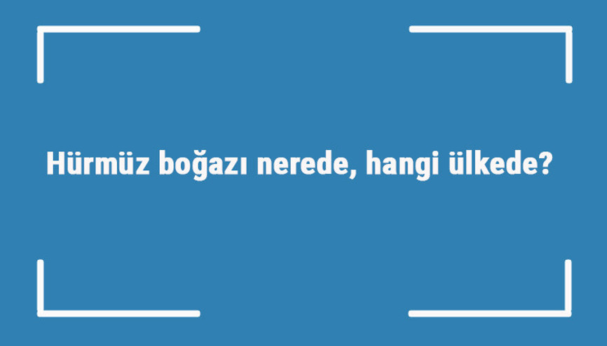 Hürmüz boğazı nerede, hangi ülkede Hürmüz boğazının stratejik önemi nedir