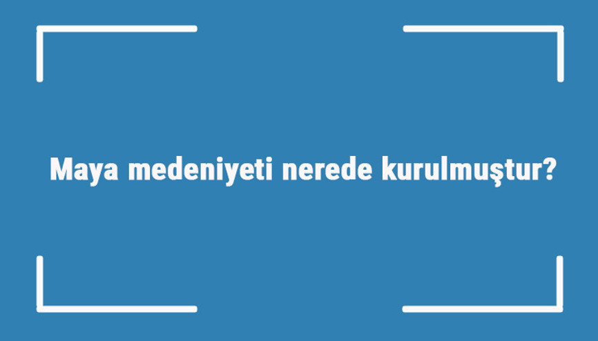 Maya medeniyeti nerede kurulmuştur Özellikleri nelerdir Maya uygarlığı nasıl yok oldu Maya medeniyeti nerede kurulmuştur Özellikleri nelerdir Maya uygarlığı nasıl yok oldu