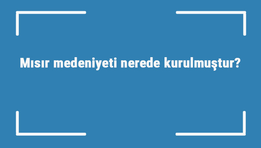 Mısır medeniyeti nerede kurulmuştur Özellikleri nelerdir Antik mısır uygarlığı nasıl yok oldu Mısır medeniyeti nerede kurulmuştur Özellikleri nelerdir Antik mısır uygarlığı nasıl yok oldu