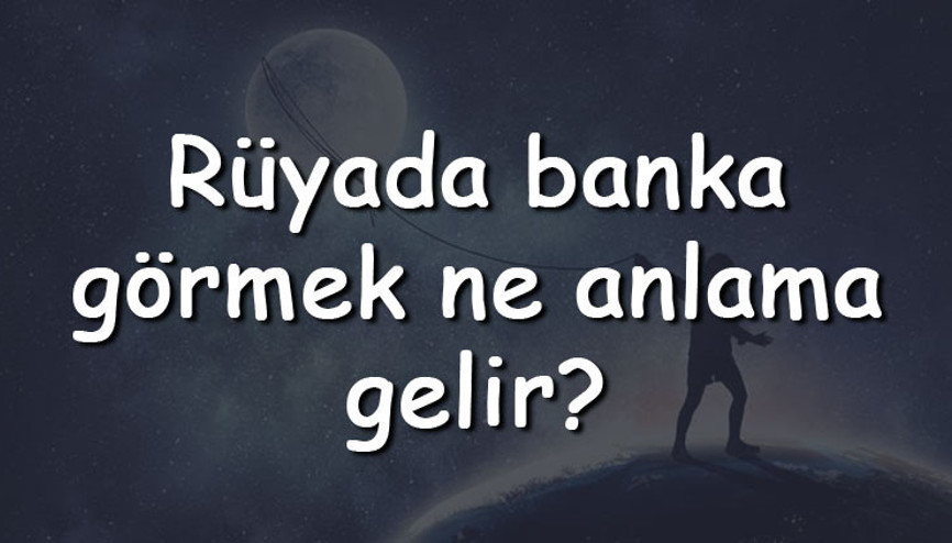 Rüyada banka görmek ne anlama gelir Rüyada banka soymak ve aramak tabiri