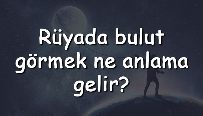 Rüyada bulut görmek ne anlama gelir Rüyada bulut tutmak, ellemek ve yemek tabiri