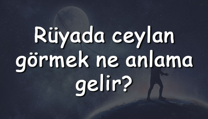 Rüyada ceylan görmek ne anlama gelir Rüyada ceylan yakalamak ve kesmek tabiri