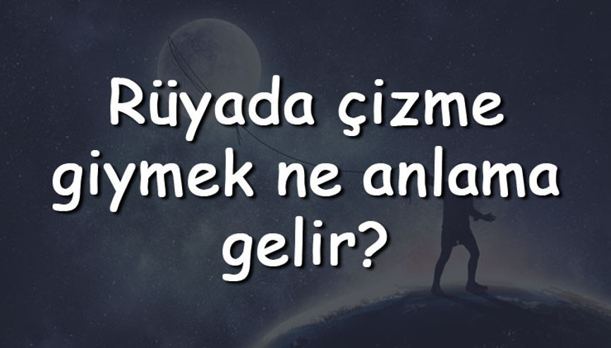 Rüyada çizme giymek ne anlama gelir Rüyada çizme görmek, denemek ve almak tabiri