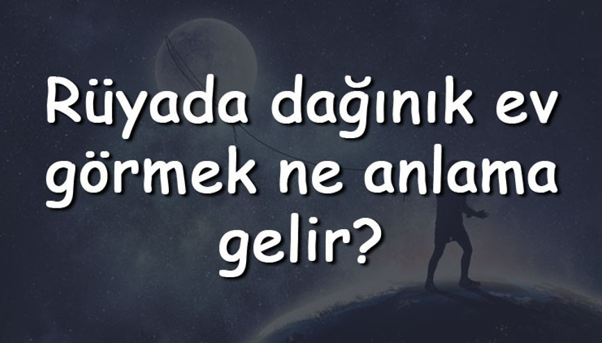 Rüyada dağınık ev görmek ne anlama gelir Rüyada dağınık ev toplamak ve temizlemek tabiri