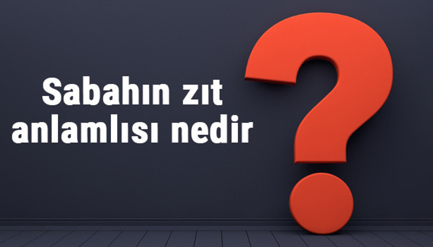 Sabahın zıt anlamlısı nedir Sabah kelimesi ve sözcüğünün zıt anlamlıları