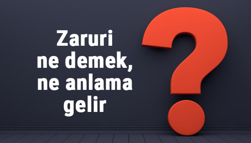 Zaruri ne demek, ne anlama gelir TDKya göre zaruri kelimesinin anlamı