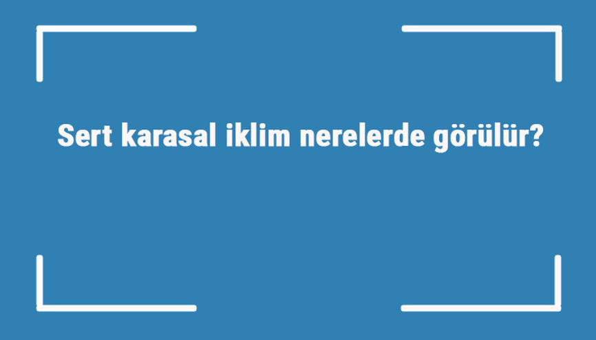 Sert karasal i̇klim nerelerde görülür Özellikleri nelerdir Toprak tipi nasıl olur Sert karasal i̇klim nerelerde görülür Özellikleri nelerdir Toprak tipi nasıl olur