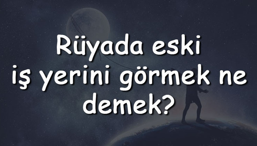 Rüyada eski iş yerini görmek ne demek Rüyada eski iş yerini temizlemek, süpürmek ve karışık görmek tabiri
