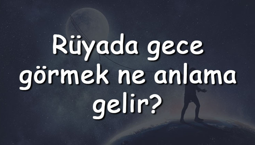 Rüyada gece görmek ne anlama gelir Rüyada gece yürümek, araba sürmek ve dışarı çıkmak tabiri