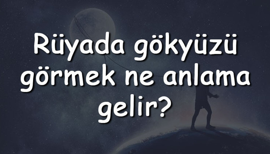 Rüyada gökyüzü görmek ne anlama gelir Rüyada gökyüzü kararması ve bulutları görmek tabiri
