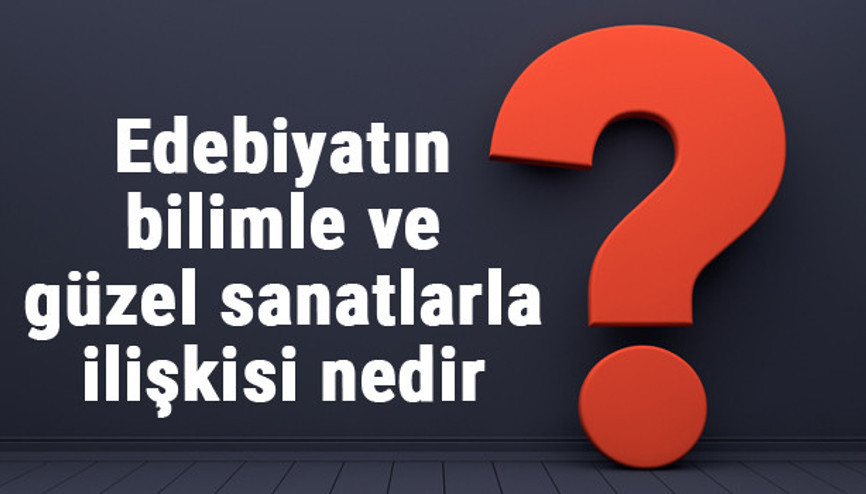 Edebiyatın bilimle ve güzel sanatlarla ilişkisi nedir Edebiyatın bilimle ve güzel sanatlarla ilişkisi nedir