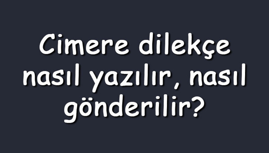 Cimere dilekçe nasıl yazılır, nasıl gönderilir Kaç günde sonuçlanır