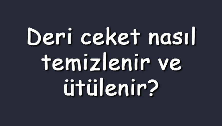 Deri ceket nasıl temizlenir ve ütülenir Deri ceketi düzleştirme yöntemleri