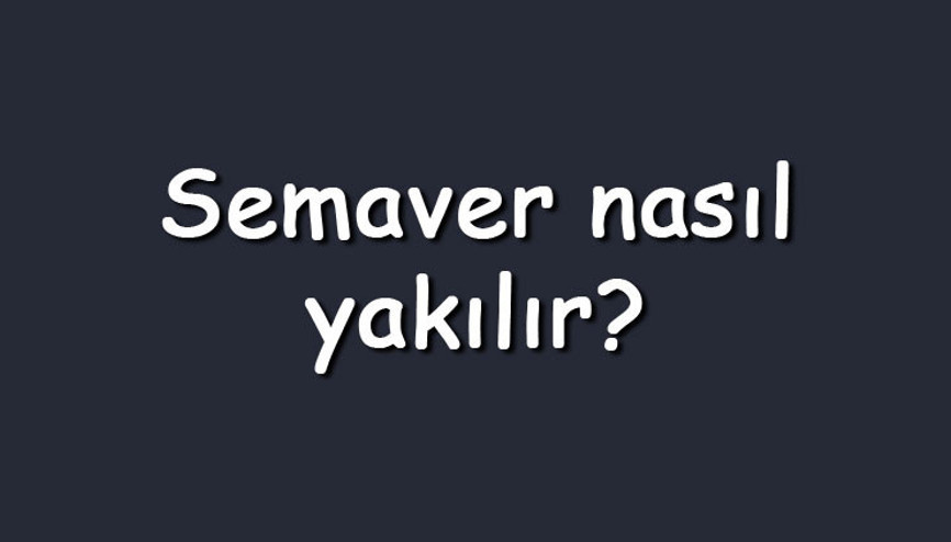 Semaver nasıl yakılır Semaveri patlatmak ve temizlemek için yapılacaklar