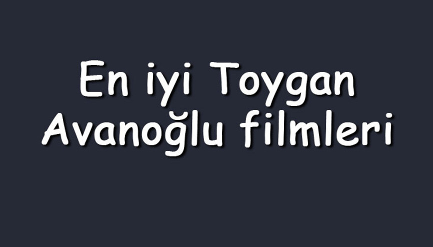 En iyi Toygan Avanoğlu filmleri - En çok izlenen filmler listesi ve önerileri