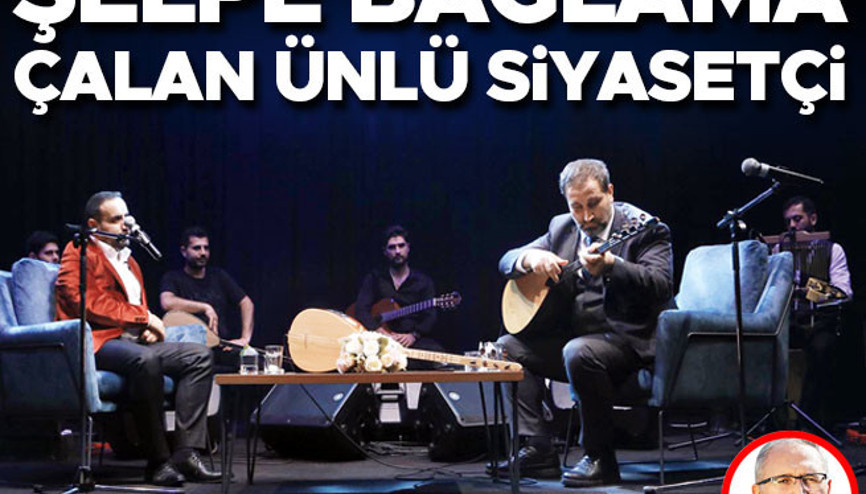 Şelpe bağlama çalan ünlü siyasetçi