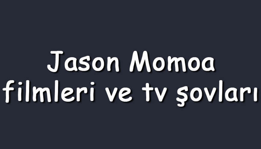 Jason Momoa filmleri ve tv şovları - En çok izlenen ve sevilen oyunları