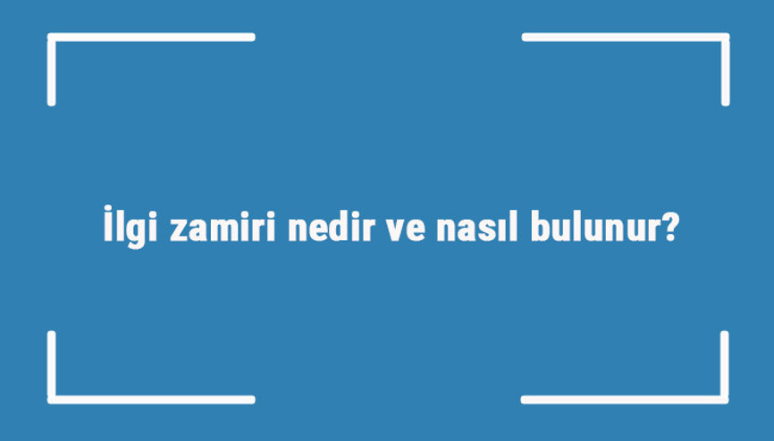 İlgi zamiri nedir ve nasıl bulunur İlgi zamiri örnek cümleleri ile konu anlatımı