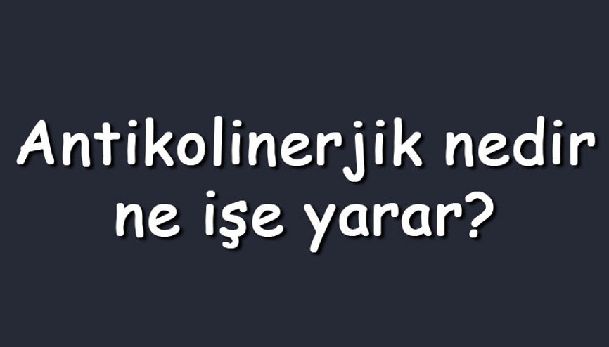 Antikolinerjik nedir, ne işe yarar Antikolinerjik yan etkileri var mıdır, nelerdir