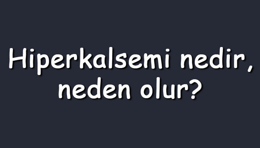 Hiperkalsemi nedir, neden olur Kalsiyum bozukluğu neyin belirtisidir, nasıl tedavi edilir Hiperkalsemi nedir, neden olur Kalsiyum bozukluğu neyin belirtisidir, nasıl tedavi edilir