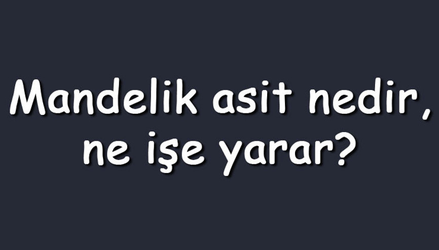 Mandelik asit nedir, ne işe yarar Mandelik asit içeren ürünler nasıl kullanılır