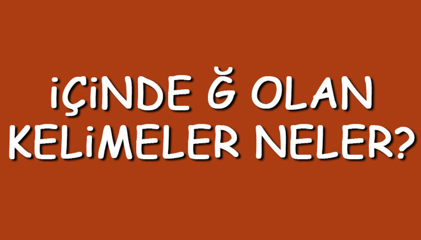 İçinde Ğ olan kelimeler neler İçerisinde Ğ harfi geçen kelimeler listesi (3,4,5,6,7 ve 8 harfli)