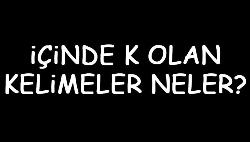 İçinde K olan kelimeler neler İçerisinde K harfi geçen kelimeler listesi (3,4,5,6,7 ve 8 harfli)