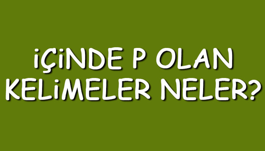İçinde P olan kelimeler neler İçerisinde P harfi geçen kelimeler listesi (3,4,5,6,7 ve 8 harfli)