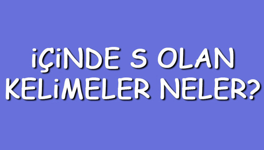 İçinde S olan kelimeler neler İçerisinde S harfi geçen kelimeler listesi (3,4,5,6,7 ve 8 harfli)