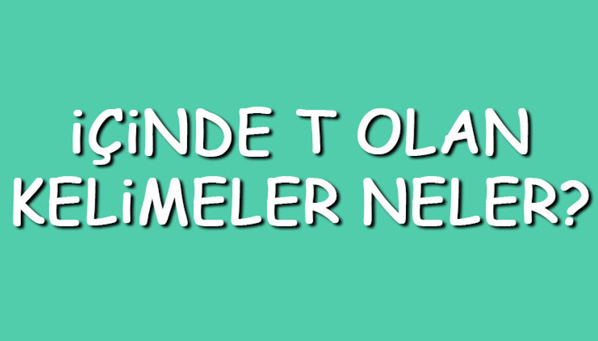 İçinde T olan kelimeler neler İçerisinde T harfi geçen kelimeler listesi (3,4,5,6,7 ve 8 harfli)