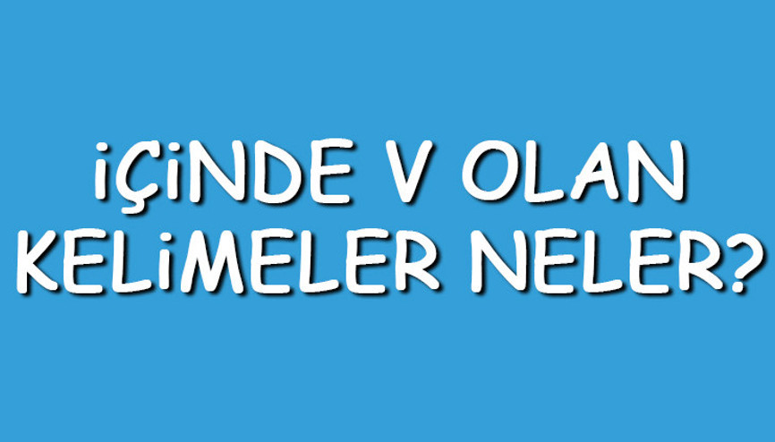 İçinde V olan kelimeler neler İçerisinde V harfi geçen kelimeler listesi (3,4,5,6,7 ve 8 harfli)