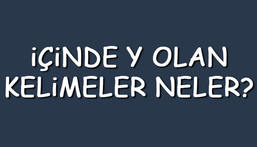 İçinde Y olan kelimeler neler İçerisinde Y harfi geçen kelimeler listesi (3,4,5,6,7 ve 8 harfli)