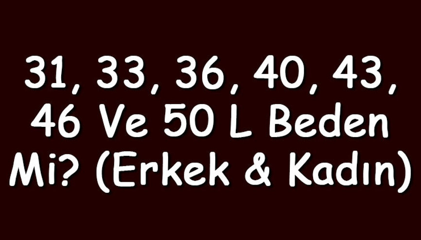 31, 33, 36, 40, 43, 46 ve 50 L beden mi (Erkek & Kadın)