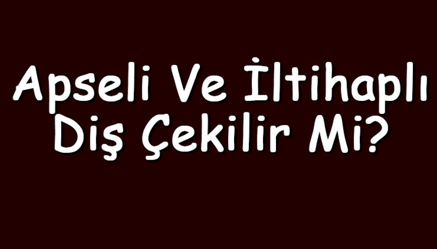 Apseli ve iltihaplı diş çekilir mi hamilelikte ya da normalde kökü apseli diş çekilirse ne olur