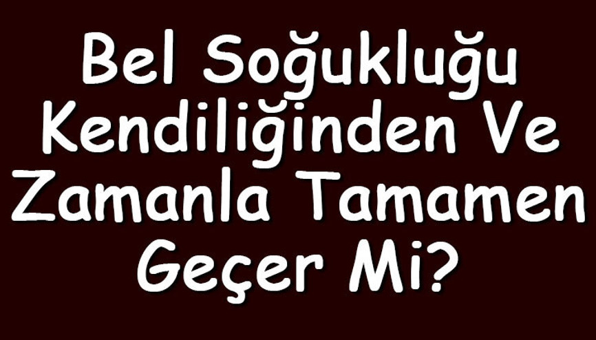 Bel soğukluğu kendiliğinden ve zamanla tamamen geçer mi Bel soğukluğu kendiliğinden ve zamanla tamamen geçer mi