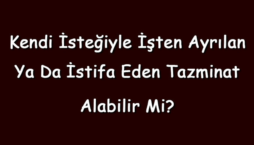Kendi isteğiyle işten ayrılan ya da istifa eden tazminat alabilir mi Tazminat alma şartları (2026) Kendi isteğiyle işten ayrılan ya da istifa eden tazminat alabilir mi Tazminat alma şartları (2026)