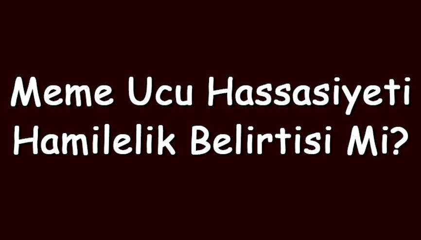 Meme ucu hassasiyeti hamilelik belirtisi mi