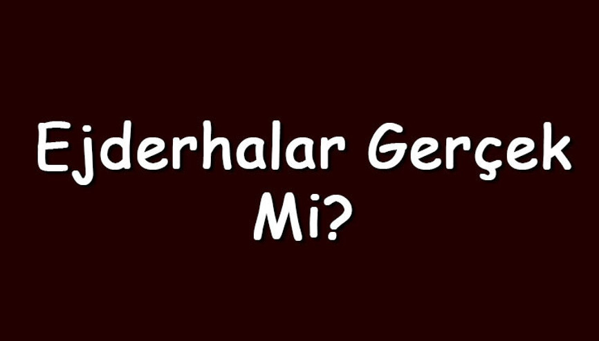 Ejderhalar gerçek mi Ejderhalar hakkında efsaneler ve bilgiler