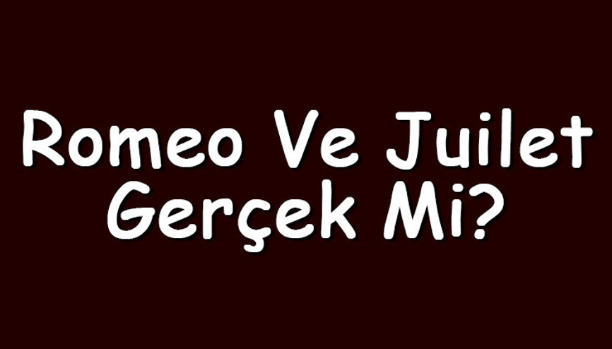 Romeo ve Juilet gerçek mi Romeo ve Juliet hikayesi ve yaşları hakkında bilgiler
