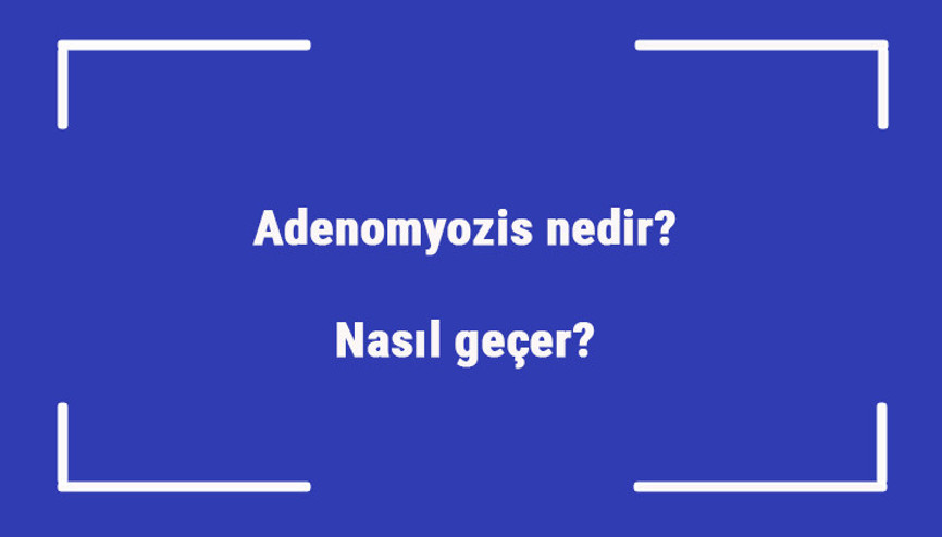 Adenomyozis nedir Nasıl geçer Adenomyozis belirtileri, tanısı, teşhisi ve tedavi yöntemleri