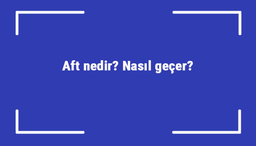 Aft nedir Nasıl geçer Ağızda ve dilde oluşan aft neden oluşur, kaç günde geçer
