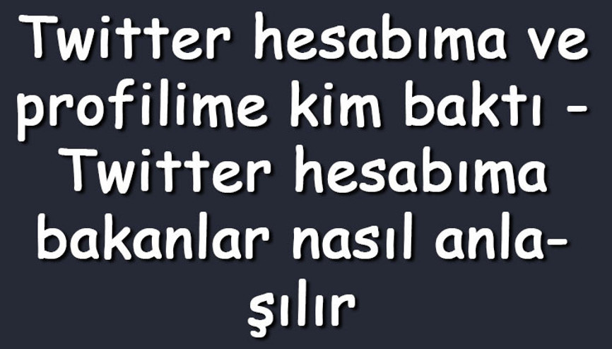 Twitter hesabıma ve profilime kim baktı - Twitter hesabıma bakanlar nasıl anlaşılır