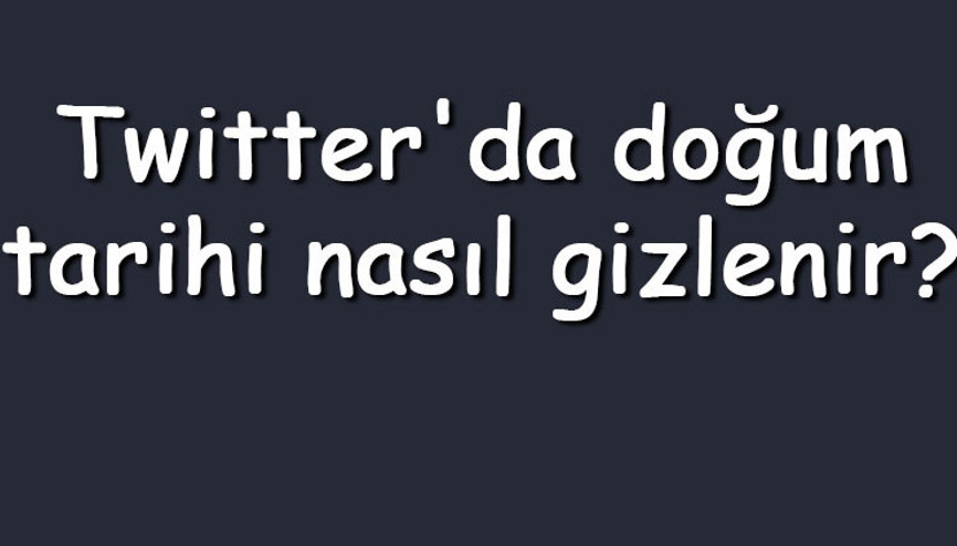 Twitterda doğum tarihi nasıl gizlenir Twitter doğum tarihi gizleme, kaldırma ve silme