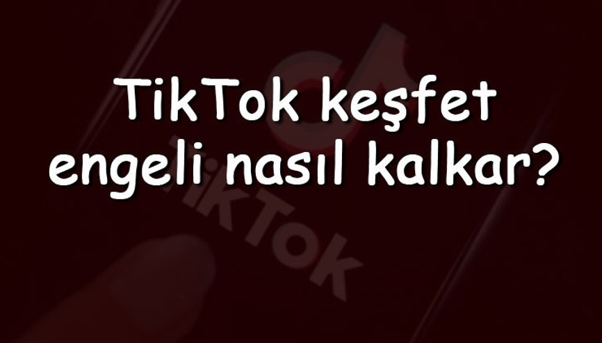 TikTok keşfet engeli nasıl kalkar TikTok keşfet engeli nasıl kaldırılır