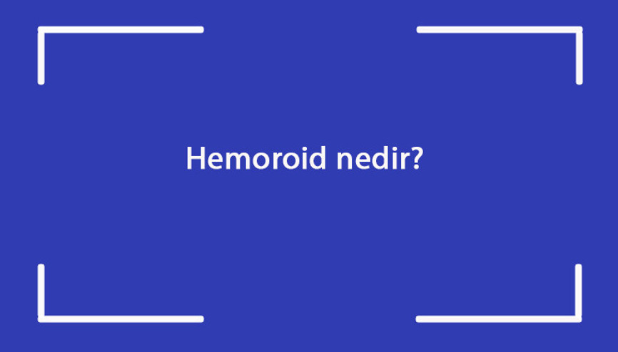 Hemoroid nedir Neden olur Hemoroid belirtileri nelerdir Nasıl tedavi edilir
