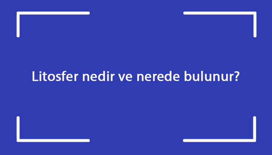 Litosfer nedir ve nerede bulunur coğrafyada litosfer neyi inceler