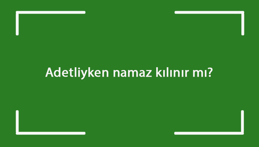 Adetliyken namaz kılınır mı Regl iken namaz kılınabilir mi Adetliyken namaz kılınır mı Regl iken namaz kılınabilir mi