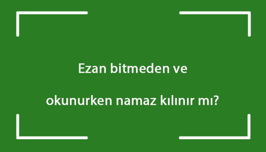 Ezan bitmeden ve okunurken namaz kılınır mı Ezan okunurken namaz kılmak doğru mu